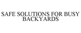 SAFE SOLUTIONS FOR BUSY BACKYARDS trademark