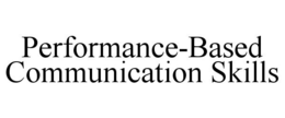 PERFORMANCE-BASED COMMUNICATION SKILLS trademark
