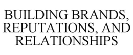 BUILDING BRANDS, REPUTATIONS, AND RELATIONSHIPS trademark