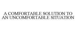 A COMFORTABLE SOLUTION TO AN UNCOMFORTABLE SITUATION trademark
