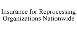 INSURANCE FOR REPROCESSING ORGANIZATIONS NATIONWIDE trademark