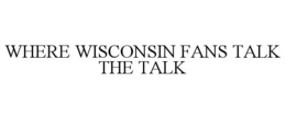 WHERE WISCONSIN FANS TALK THE TALK trademark