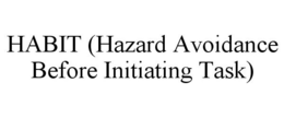 HABIT (HAZARD AVOIDANCE BEFORE INITIATING TASK) trademark