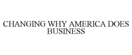 CHANGING WHY AMERICA DOES BUSINESS trademark