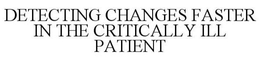 DETECTING CHANGES FASTER IN THE CRITICALLY ILL PATIENT trademark