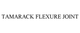 TAMARACK FLEXURE JOINT trademark