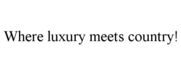 WHERE LUXURY MEETS COUNTRY! trademark