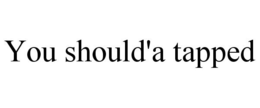 YOU SHOULD'A TAPPED trademark