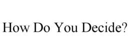 HOW DO YOU DECIDE? trademark