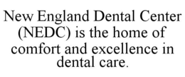 NEW ENGLAND DENTAL CENTER (NEDC) IS THE HOME OF COMFORT AND EXCELLENCE IN DENTAL CARE. trademark