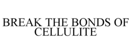 BREAK THE BONDS OF CELLULITE trademark