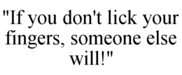 "IF YOU DON'T LICK YOUR FINGERS, SOMEONE ELSE WILL!" trademark