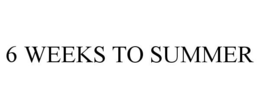 6 WEEKS TO SUMMER trademark