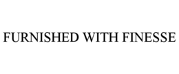 FURNISHED WITH FINESSE trademark
