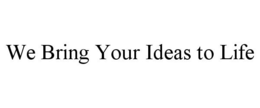 WE BRING YOUR IDEAS TO LIFE trademark