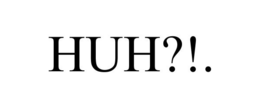 HUH?!. trademark