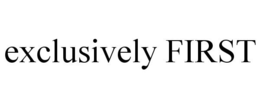 EXCLUSIVELY FIRST trademark