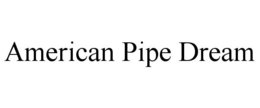 AMERICAN PIPE DREAM trademark