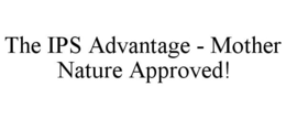 THE IPS ADVANTAGE - MOTHER NATURE APPROVED! trademark