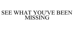 SEE WHAT YOU'VE BEEN MISSING trademark