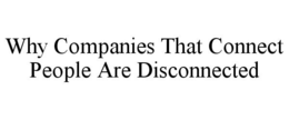 WHY COMPANIES THAT CONNECT PEOPLE ARE DISCONNECTED trademark