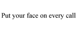 PUT YOUR FACE ON EVERY CALL trademark