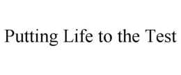 PUTTING LIFE TO THE TEST trademark