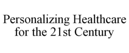 PERSONALIZING HEALTHCARE FOR THE 21ST CENTURY trademark