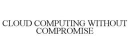 CLOUD COMPUTING WITHOUT COMPROMISE trademark