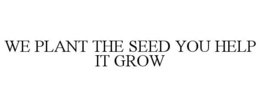 WE PLANT THE SEED YOU HELP IT GROW trademark