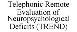 TELEPHONIC REMOTE EVALUATION OF NEUROPSYCHOLOGICAL DEFICITS (TREND) trademark