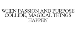 WHEN PASSION AND PURPOSE COLLIDE, MAGICAL THINGS HAPPEN trademark