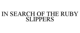 IN SEARCH OF THE RUBY SLIPPERS trademark