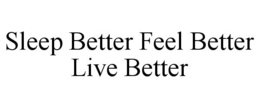 SLEEP BETTER FEEL BETTER LIVE BETTER trademark