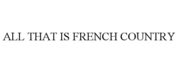ALL THAT IS FRENCH COUNTRY trademark