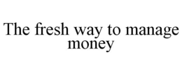 THE FRESH WAY TO MANAGE MONEY trademark