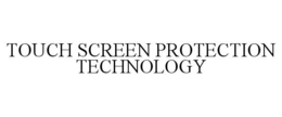 TOUCH SCREEN PROTECTION TECHNOLOGY trademark