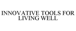 INNOVATIVE TOOLS FOR LIVING WELL trademark