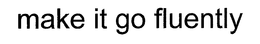 MAKE IT GO FLUENTLY trademark