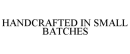 HANDCRAFTED IN SMALL BATCHES trademark