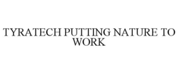 TYRATECH PUTTING NATURE TO WORK trademark