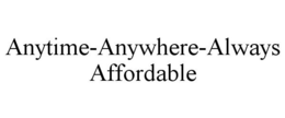 ANYTIME-ANYWHERE-ALWAYS AFFORDABLE trademark