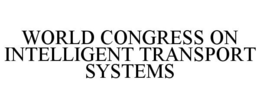 WORLD CONGRESS ON INTELLIGENT TRANSPORT SYSTEMS trademark