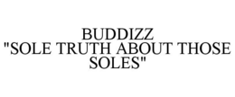 BUDDIZZ "SOLE TRUTH ABOUT THOSE SOLES" trademark