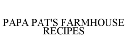 PAPA PAT'S FARMHOUSE RECIPES trademark