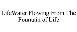 LIFEWATER FLOWING FROM THE FOUNTAIN OF LIFE trademark