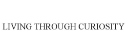 LIVING THROUGH CURIOSITY trademark