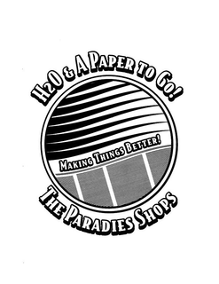 H2O & A PAPER TO GO! MAKING THINGS BETTER! THE PARADIES SHOPS trademark