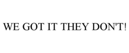 WE GOT IT THEY DON'T! trademark