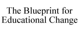 THE BLUEPRINT FOR EDUCATIONAL CHANGE trademark